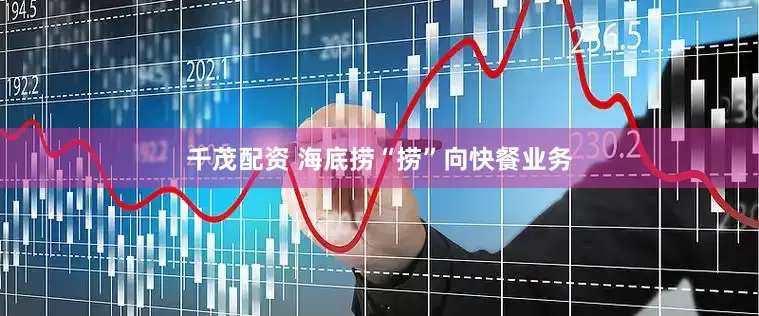 千茂配资 海底捞“捞”向快餐业务