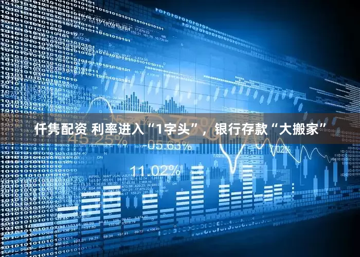 仟隽配资 利率进入“1字头”，银行存款“大搬家”