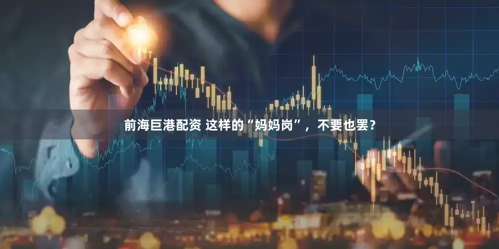 前海巨港配资 这样的“妈妈岗”，不要也罢？