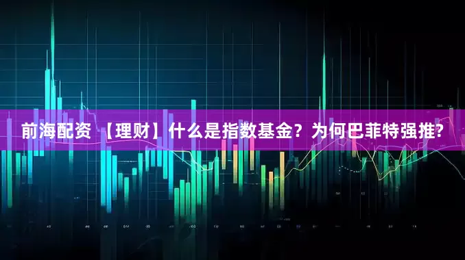 前海配资 【理财】什么是指数基金？为何巴菲特强推?