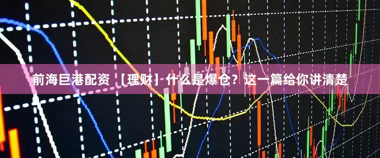 前海巨港配资 【理财】什么是爆仓？这一篇给你讲清楚