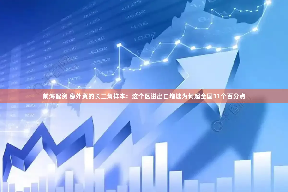 前海配资 稳外贸的长三角样本：这个区进出口增速为何超全国11个百分点