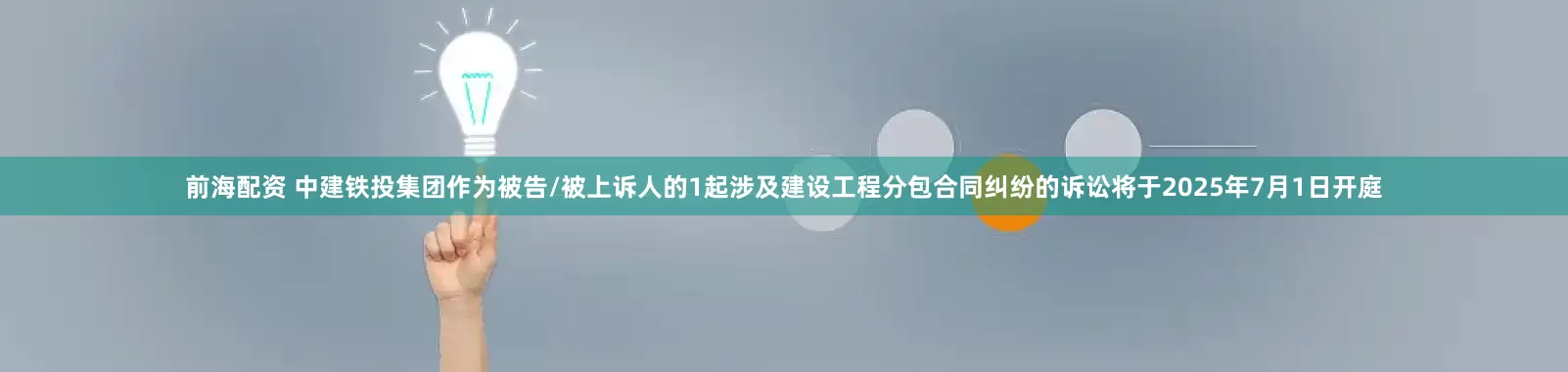 前海配资 中建铁投集团作为被告/被上诉人的1起涉及建设工程分包合同纠纷的诉讼将于2025年7月1日开庭
