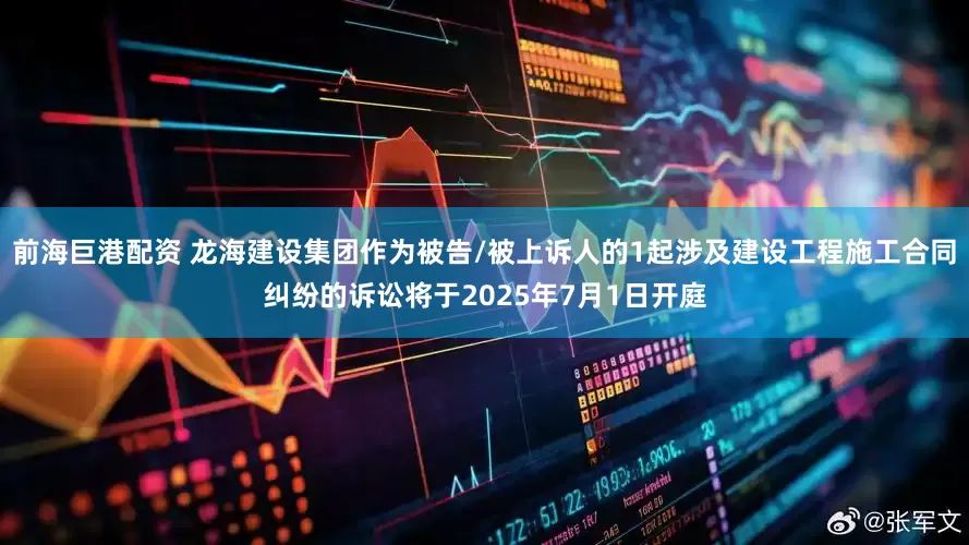 前海巨港配资 龙海建设集团作为被告/被上诉人的1起涉及建设工程施工合同纠纷的诉讼将于2025年7月1日开庭