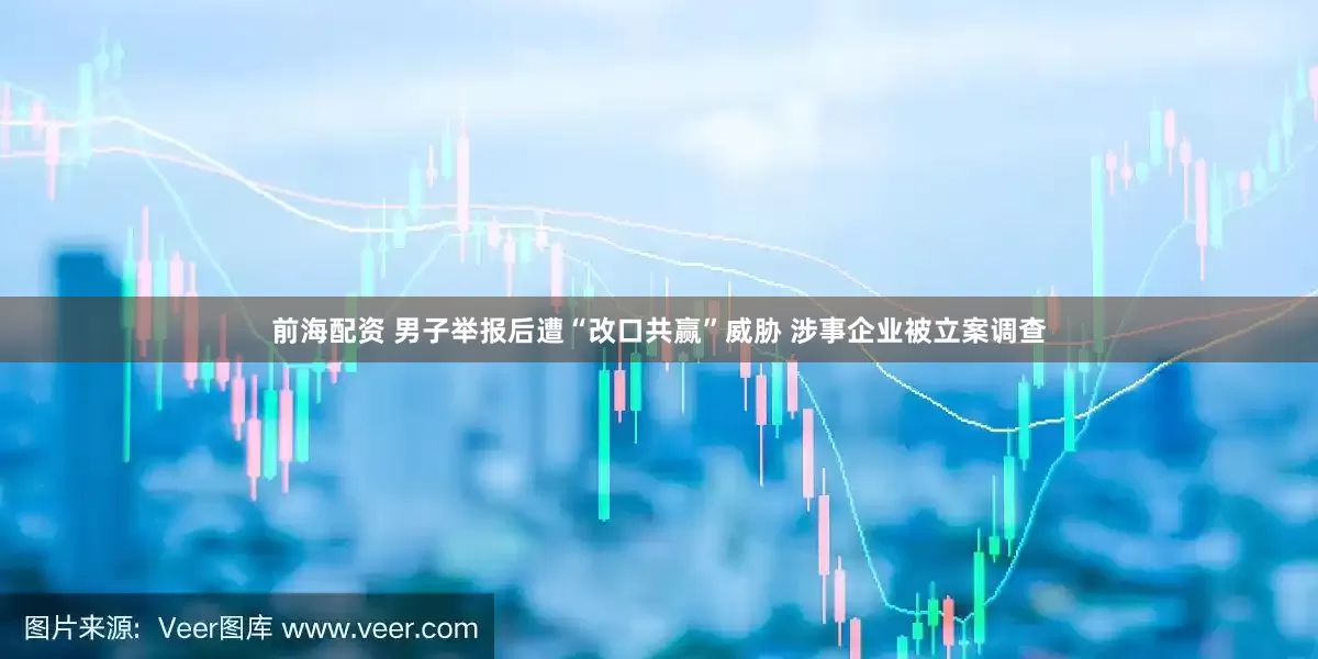 前海配资 男子举报后遭“改口共赢”威胁 涉事企业被立案调查