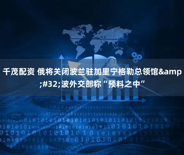 千茂配资 俄将关闭波兰驻加里宁格勒总领馆&#32;波外交部称“预料之中”