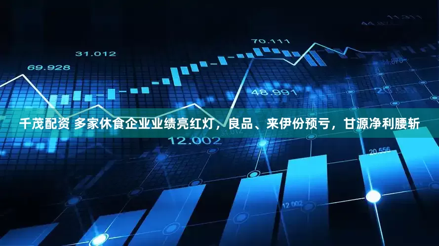 千茂配资 多家休食企业业绩亮红灯，良品、来伊份预亏，甘源净利腰斩