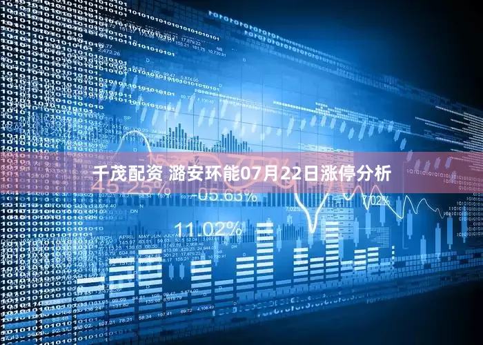 千茂配资 潞安环能07月22日涨停分析