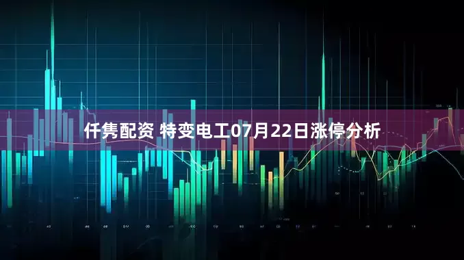 仟隽配资 特变电工07月22日涨停分析