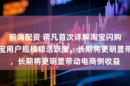前海配资 蒋凡首次详解淘宝闪购：显著带动淘宝用户规模和活跃度，长期将更明显带动电商侧收益