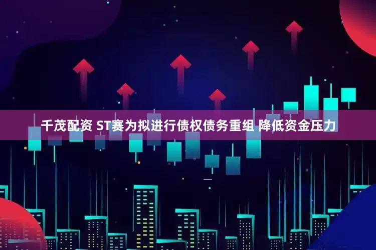 千茂配资 ST赛为拟进行债权债务重组 降低资金压力